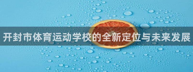 海南oety欧亿体育官网下载发展怎么样:开封市体育运动学校的