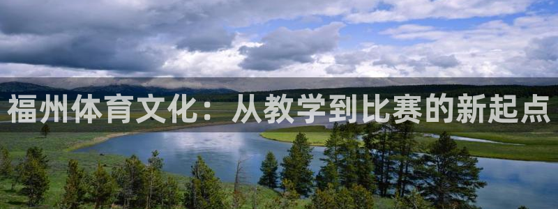 欧亿体育官方正版app科技:福州体育文化:从教学到比赛的新起