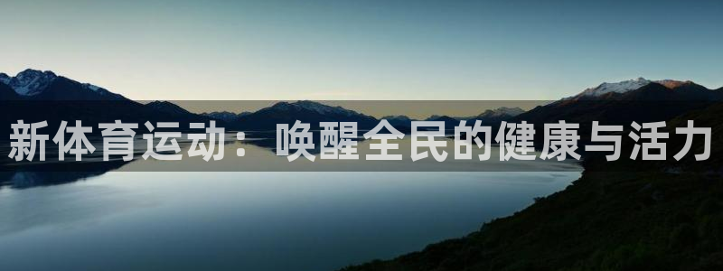 欧亿体育官方正版app集团官网首页网址:新体育运动:唤醒全民