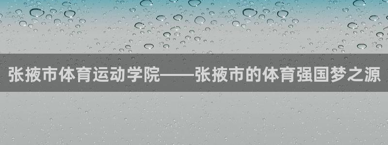 欧亿体育官方正版app娱乐首页官网下载:张掖市体育运动学院—